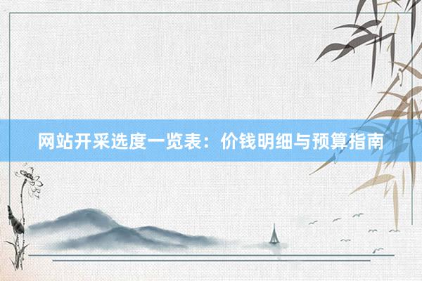 网站开采选度一览表：价钱明细与预算指南