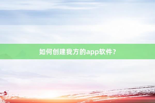 如何创建我方的app软件？
