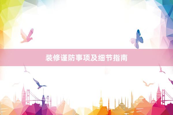 装修谨防事项及细节指南