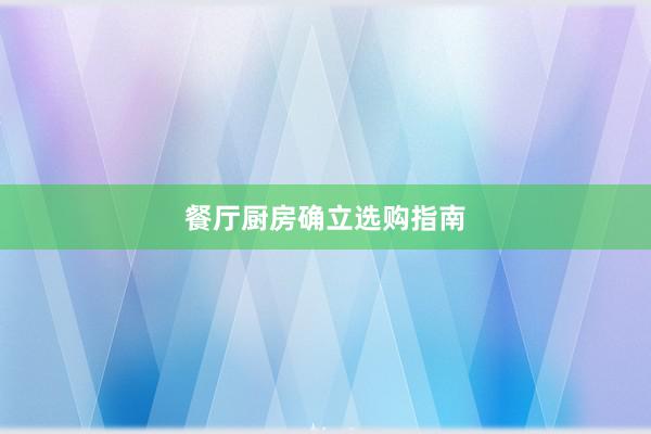 餐厅厨房确立选购指南