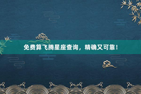 免费算飞腾星座查询，精确又可靠！