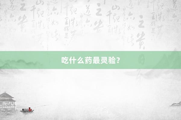 吃什么药最灵验？