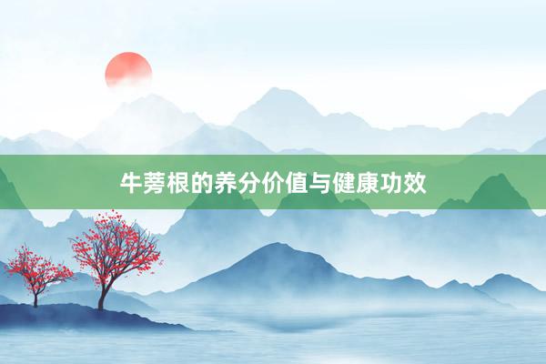 牛蒡根的养分价值与健康功效
