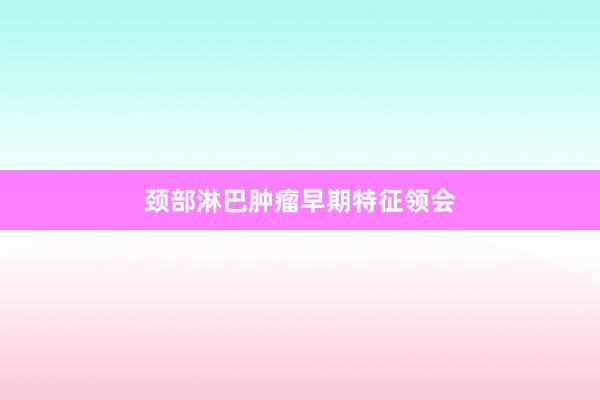 颈部淋巴肿瘤早期特征领会
