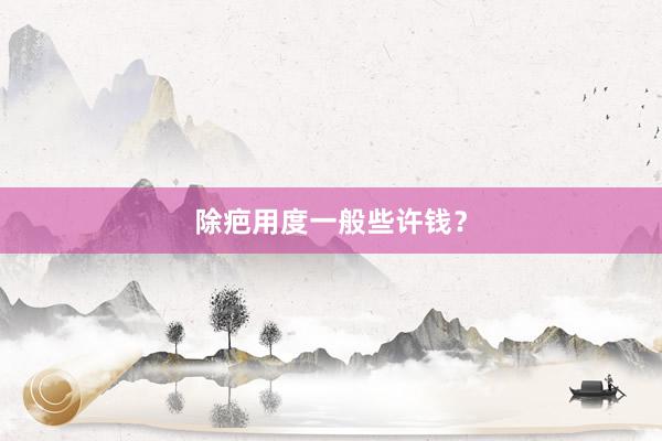 除疤用度一般些许钱？